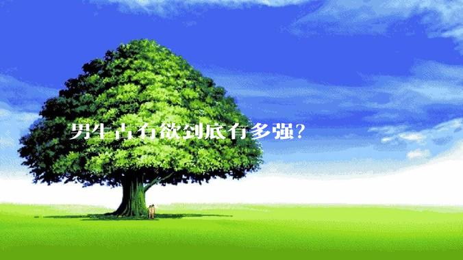 男生占有欲到底有多强？