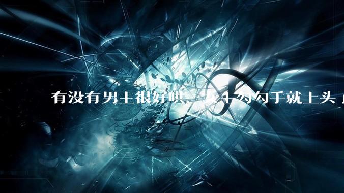 有没有男主很好哄，女主勾勾手就上头了的那种？