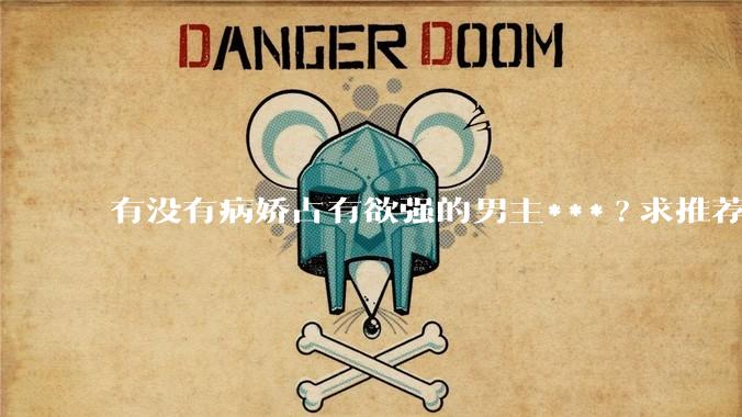 有没有病娇占有欲强的男主***?求推荐?