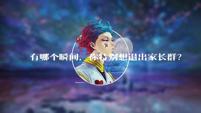 有哪个瞬间，你特别想退出家长群？