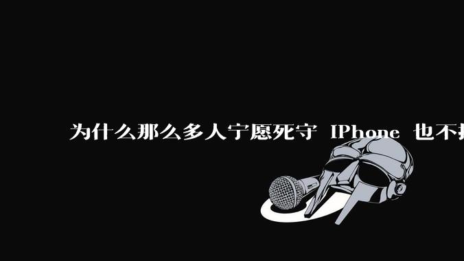 为什么那么多人宁愿死守 iPhone 也不换安卓？