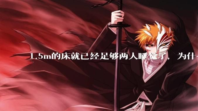 1.5m的床就已经足够两人睡觉了，为什么现在流行1.8m这么大的床？