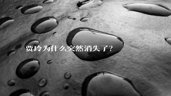 贾玲为什么突然消失了？