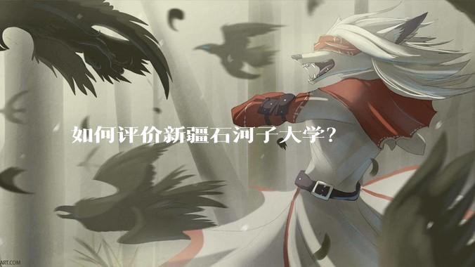 如何评价新疆石河子大学？