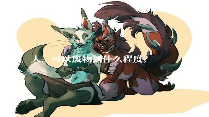 人，可以废物到什么程度？