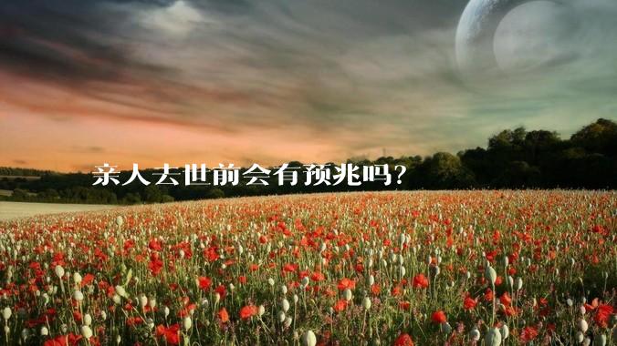亲人去世前会有预兆吗？