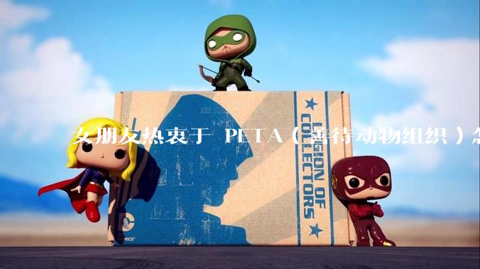 女朋友热衷于 PETA（善待动物组织）怎么办？