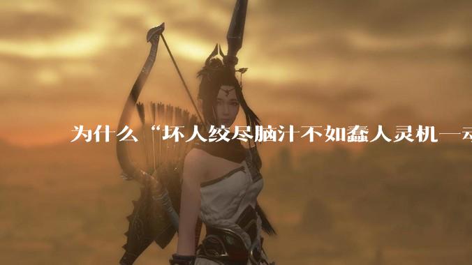 为什么“坏人绞尽脑汁不如蠢人灵机一动”?