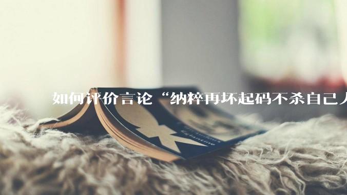 如何评价言论“纳粹再坏起码不杀自己人”？