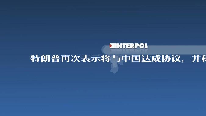 特朗普再次表示将与中国达成协议，并称愿意降低对华关税，这一表态背后的真实意图是什么？
