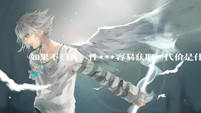 如果不扫黄，性***容易获取，代价是什么?