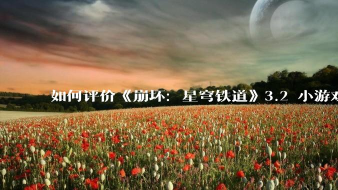 如何评价《崩坏：星穹铁道》3.2 小游戏「豹豹碰碰大作战」?
