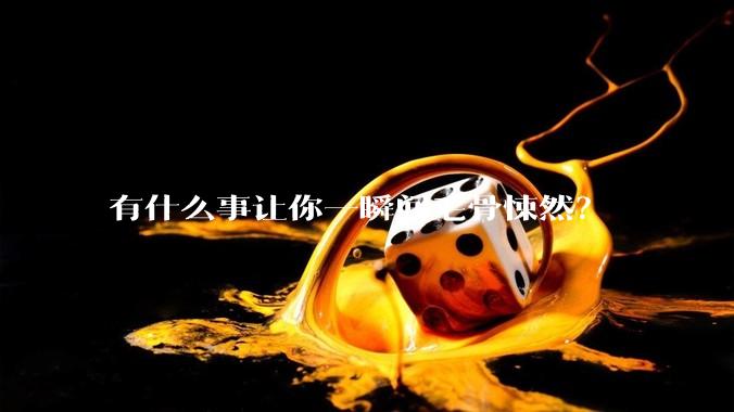 有什么事让你一瞬间毛骨悚然？
